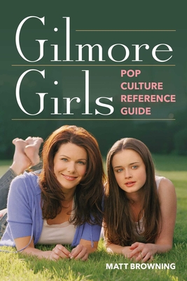 Gilmore Girls Pop Culture Reference Guide - Browning, Matt