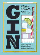 Gin: Shake, Muddle, Stir: Over 40 of the Best Drinks for Serious Gin Lovers