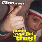 Gino Says Pump Your Fist to This
