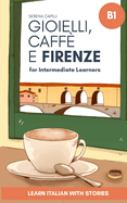 Gioielli, Caff? e Firenze: Learn Italian with Stories (Intermediate B1): Graded Italian Reader