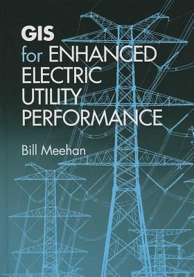 GIS for Enhanced Electric Utility Performance - Meehan, Bill