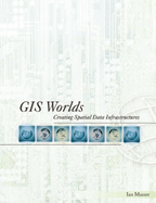 GIS Worlds: Creating Spatial Data Infrastructures