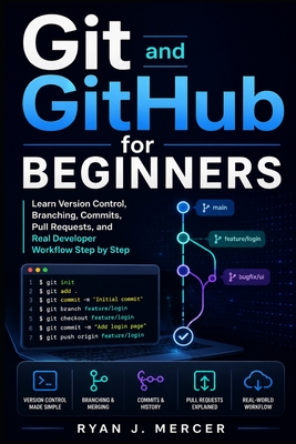 Git and GitHub for Beginners: Learn Version Control, Branching, Commits, Pull Requests, and Real Developer Workflow Step by Step - Mercer, Ryan J
