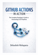 Github Actions in Action: The Complete Developer's Guide to Automating CI/CD Pipelines