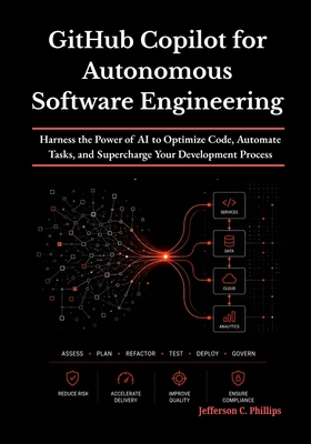 GitHub Copilot for Autonomous Software Engineering: Harness the Power of AI to Optimize Code, Automate Tasks, and Supercharge Your Development Process - Phillips, Jefferson C