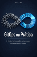 GitOps na Pr�tica: O Fim dos Scripts e a Era da Automa??o com Kubernetes e ArgoCD: Um guia definitivo para implementar deploys cont?nuos, eliminar o trabalho manual e transformar seu Git