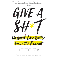 Give a Sh*t: Do Good. Live Better. Save the Planet.