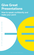 Give Great Presentations: How to Speak Confidently and Make Your Point