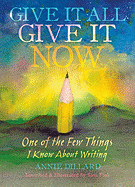 Give It All, Give It Now: One of the Few Things I Know about Writing
