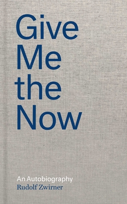 Give Me the Now: An Autobiography - Zwirner, Rudolf, and Kuhn, Nicola, and Goodrow, Gerard A (Translated by)