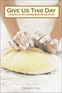 Give Us This Day: Lenten Reflections on Baking Bread and Discipleship