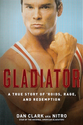 Gladiator: A True Story of 'Roids, Rage, and Redemption - Clark, Dan