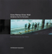 Glass Ramps/Glass Wall: Deviations from the Normative - Tschumi, Bernard, and Dutton, Hugh, and Reiser, Jesse