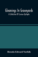 Gleanings In Graveyards; A Collection Of Curious Epitaphs