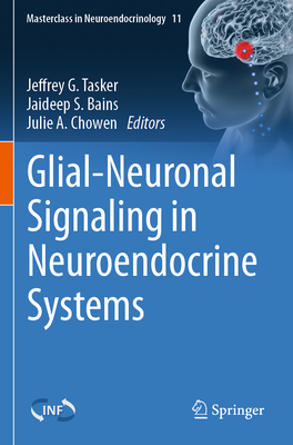 Glial-Neuronal Signaling in Neuroendocrine Systems - Tasker, Jeffrey G. (Editor), and Bains, Jaideep S. (Editor), and Chowen, Julie A. (Editor)