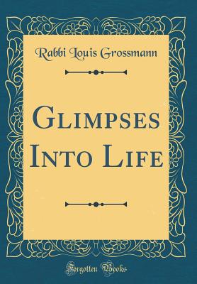 Glimpses Into Life (Classic Reprint) - Grossmann, Rabbi Louis