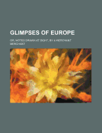 Glimpses of Europe: Or, Notes Drawn at Sight, by a Merchant