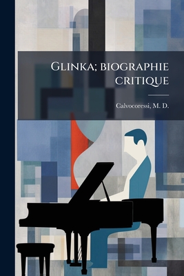 Glinka; Biographie Critique - Calvocoressi, M D (Michel D ) 1877-19 (Creator)