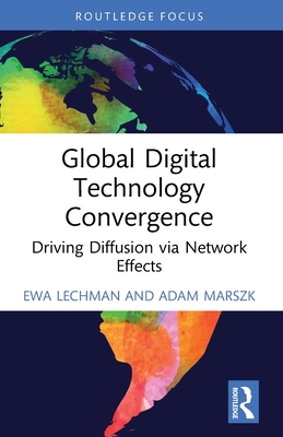 Global Digital Technology Convergence: Driving Diffusion via Network Effects - Lechman, Ewa, and Marszk, Adam