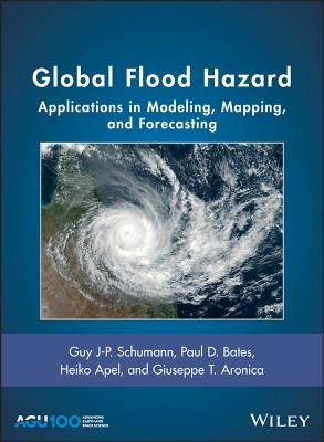 Global Flood Hazard: Applications in Modeling, Mapping, and Forecasting - Schumann, Guy J-P. (Editor), and Bates, Paul D. (Editor), and Apel, Heiko (Editor)