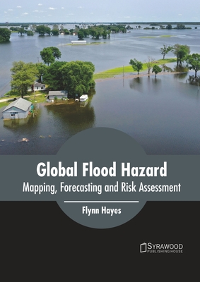 Global Flood Hazard: Mapping, Forecasting and Risk Assessment - Hayes, Flynn (Editor)