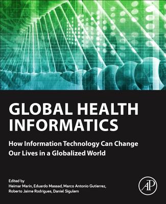 Global Health Informatics: How Information Technology Can Change Our Lives in a Globalized World - Marin, Heimar (Editor), and Massad, Eduardo (Editor), and Gutierrez, Marco Antonio (Editor)