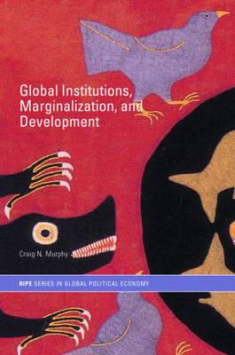 Global Institutions, Marginalization and Development - Murphy, Craig N (Editor)