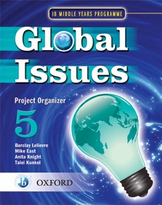 Global Issues: MYP Project Organizer 5: IB Middle Years Programme - Lelievre, Barclay (Series edited by), and East, Mike