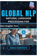 Global NLP Natural Language Processing for Non-English Text: Build language-aware programs that work for any language, from Spanish to Swahili