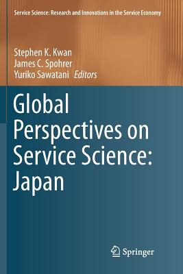 Global Perspectives on Service Science: Japan - Kwan, Stephen K (Editor), and Spohrer, James C (Editor), and Sawatani, Yuriko (Editor)