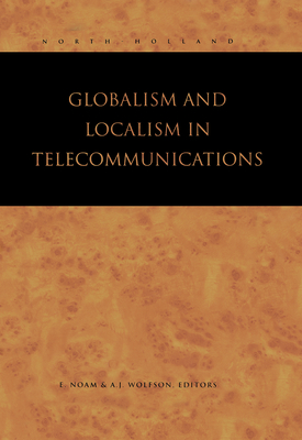 Globalism and Localism in Telecommunications - Noam, Eli M (Editor), and Wolfson, A J (Editor)