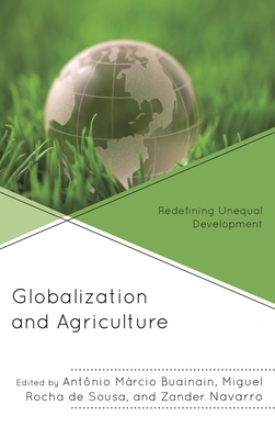 Globalization and Agriculture: Redefining Unequal Development - Buainain, Antonio  Marcio (Contributions by), and Sousa, Miguel  Rocha  de (Contributions by), and Navarro, Zander...
