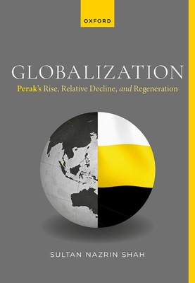 Globalization: Perak's Rise, Relative Decline, and Regeneration - Shah, Sultan Nazrin