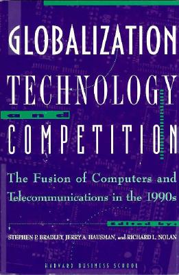 Globalization Technology and Competition - Bradley, Stephen P (Editor), and Hausman, Jerry A (Editor), and Nolan, Richard L (Editor)
