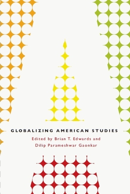 Globalizing American Studies - Edwards, Brian T. (Editor), and Gaonkar, Dilip Parameshwar (Editor)