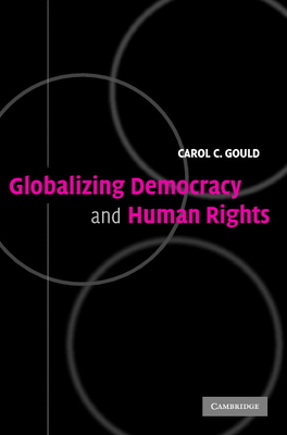 Globalizing Democracy and Human Rights - Gould, Carol C