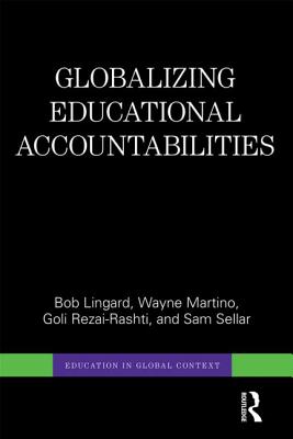 Globalizing Educational Accountabilities - Lingard, Bob, and Martino, Wayne, and Rezai-Rashti, Goli