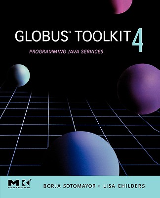 Globus(r) Toolkit 4: Programming Java Services - Sotomayor, Borja, and Childers, Lisa