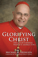 Glorifying Christ: The Life of Cardinal Francis E. George, O.M.I.