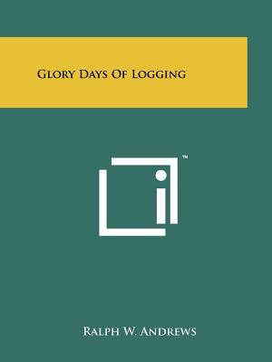 Glory Days Of Logging - Andrews, Ralph W