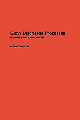 Glow Discharge Processes: Sputtering and Plasma Etching - Chapman, Brian