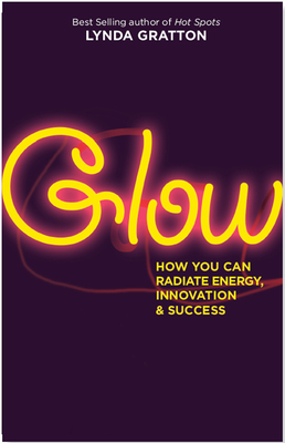 Glow: How You Can Radiate Energy, Innovation, and Success - Gratton, Lynda