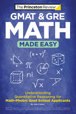 GMAT & GRE Math Made Easy: Understanding Quantitative Reasoning for Math-Phobic Grad School Applicants - The Princeton Review