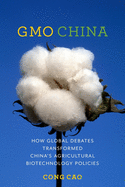 Gmo China: How Global Debates Transformed China's Agricultural Biotechnology Policies