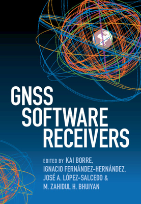 GNSS Software Receivers - Borre, Kai (Editor), and Fern�ndez-Hern�ndez, Ignacio (Editor), and L�pez-Salcedo, Jos� A (Editor)