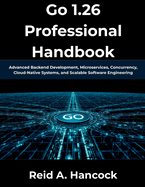 Go 1.26 Professional Handbook: Advanced Backend Development, Microservices, Concurrency, Cloud-Native Systems, and Scalable Software Engineering