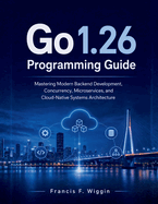 Go 1.26 Programming Guide: Mastering Modern Backend Development, Concurrency, Microservices, and Cloud-Native Systems Architecture