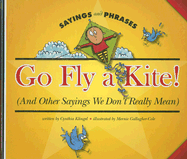 Go Fly a Kite!: (And Other Sayings We Don't Really Mean)