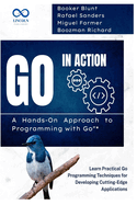 Go in Action, A Hands-On Approach to Programming with Go: Learn Practical Go Programming Techniques for Developing Cutting-Edge Applications