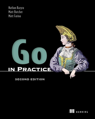 Go in Practice, Second Edition - Kozyra, Nathan, and Butcher, Matt, and Farina, Matt